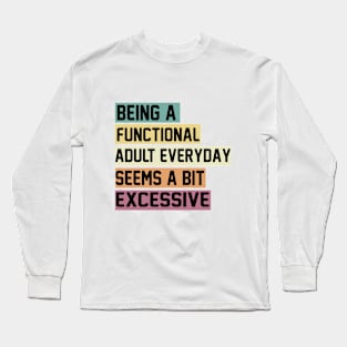 Being A Functional Adult Everyday Seems A Bit Excessive Funny Women Adulting Long Sleeve T-Shirt